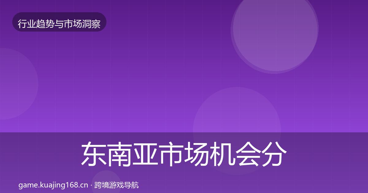 东南亚市场机会分析全攻略·第1659篇