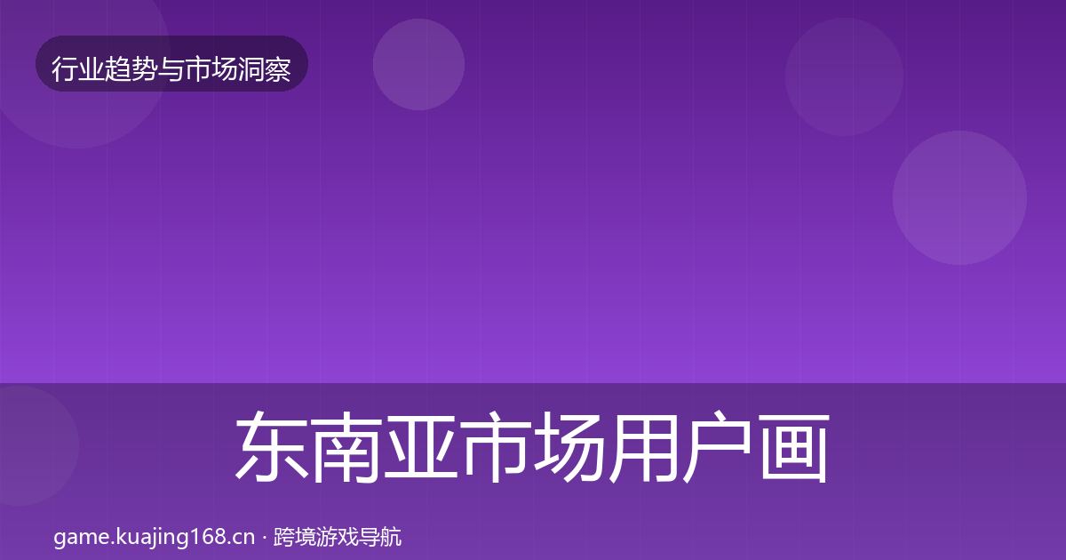 东南亚市场用户画像全攻略·第1669篇