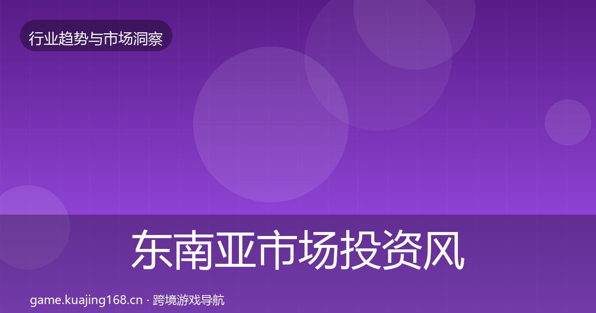 东南亚市场投资风向全攻略·第1679篇
