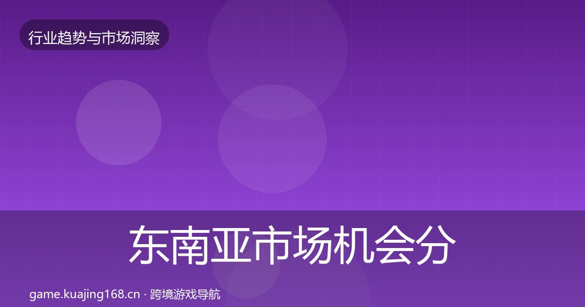 东南亚市场机会分析全攻略·第1699篇
