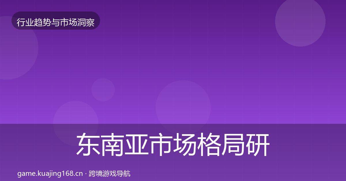 东南亚市场格局研判全攻略·第1704篇