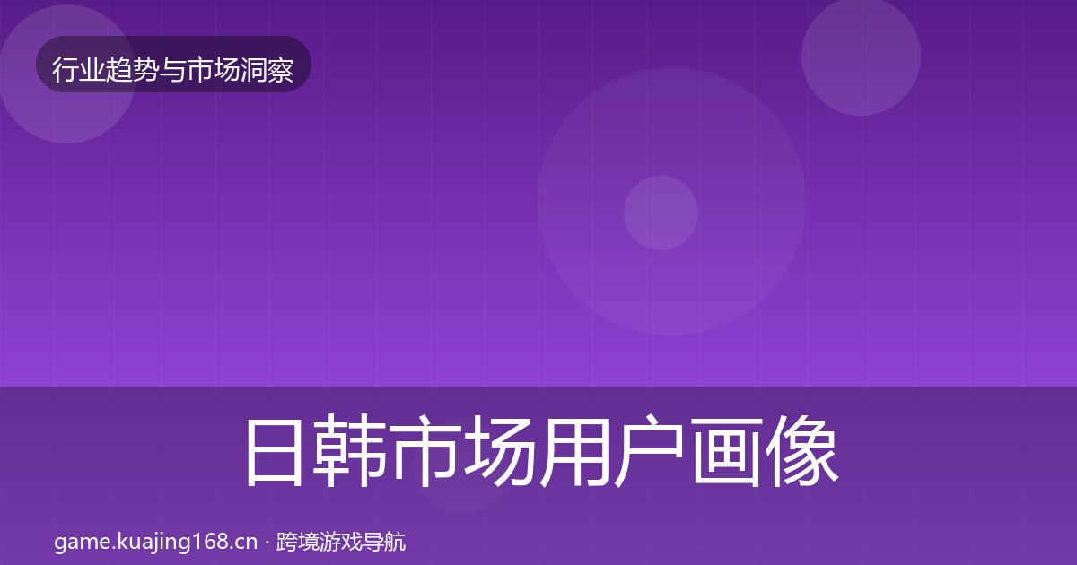 日韩市场用户画像要点梳理·第1709篇