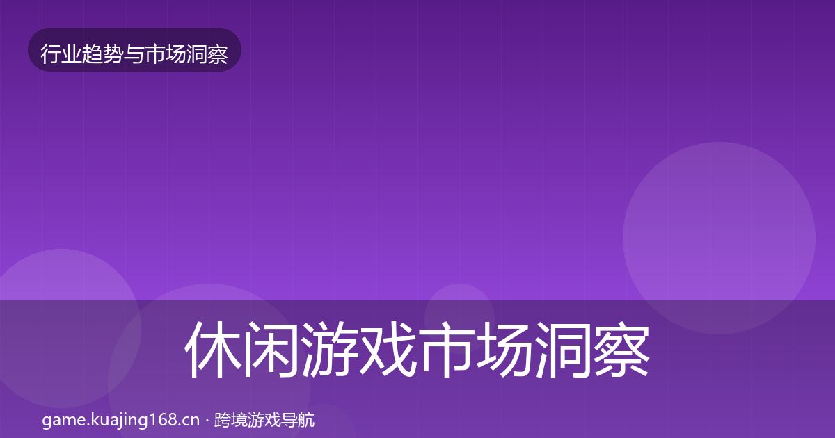 休闲游戏市场洞察要点梳理·第1723篇