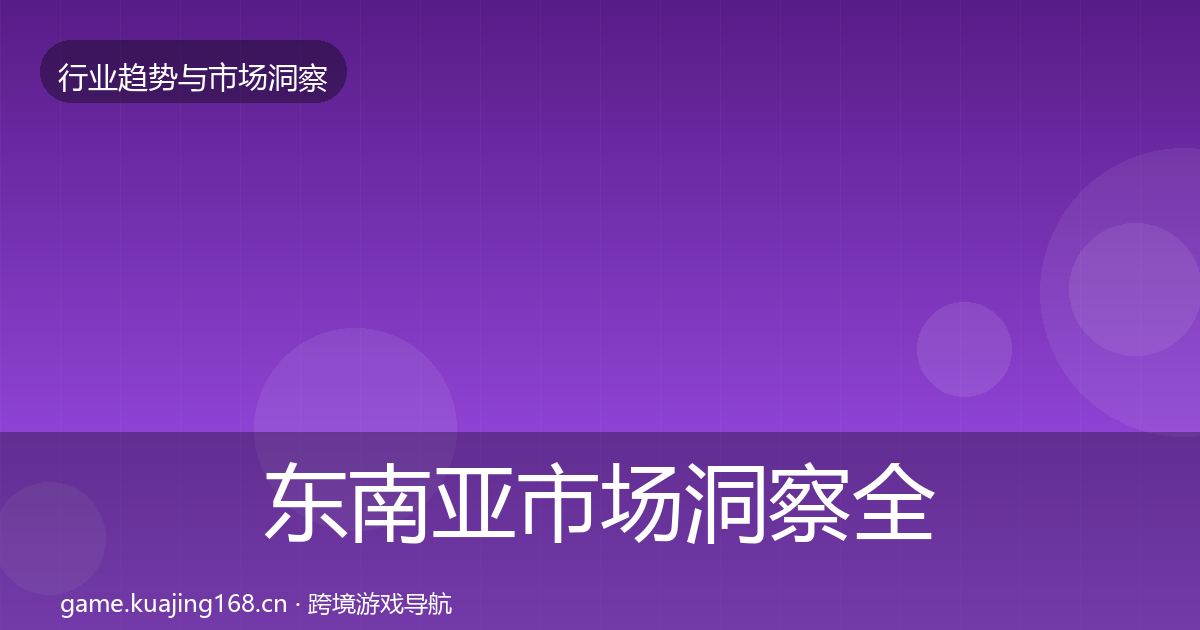 东南亚市场洞察全攻略·第1724篇