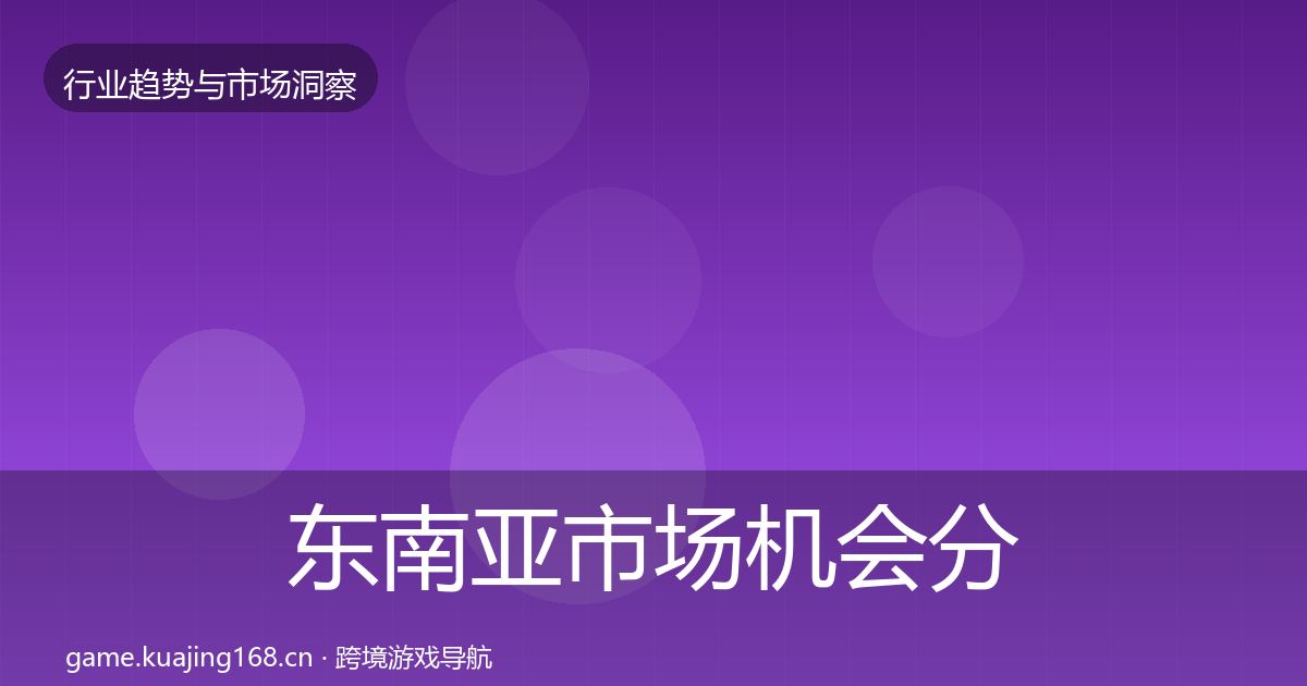 东南亚市场机会分析全攻略·第1739篇