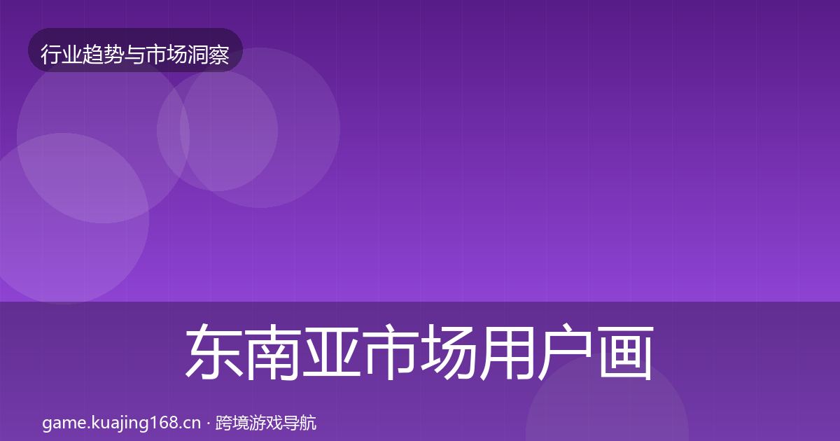 东南亚市场用户画像全攻略·第1749篇
