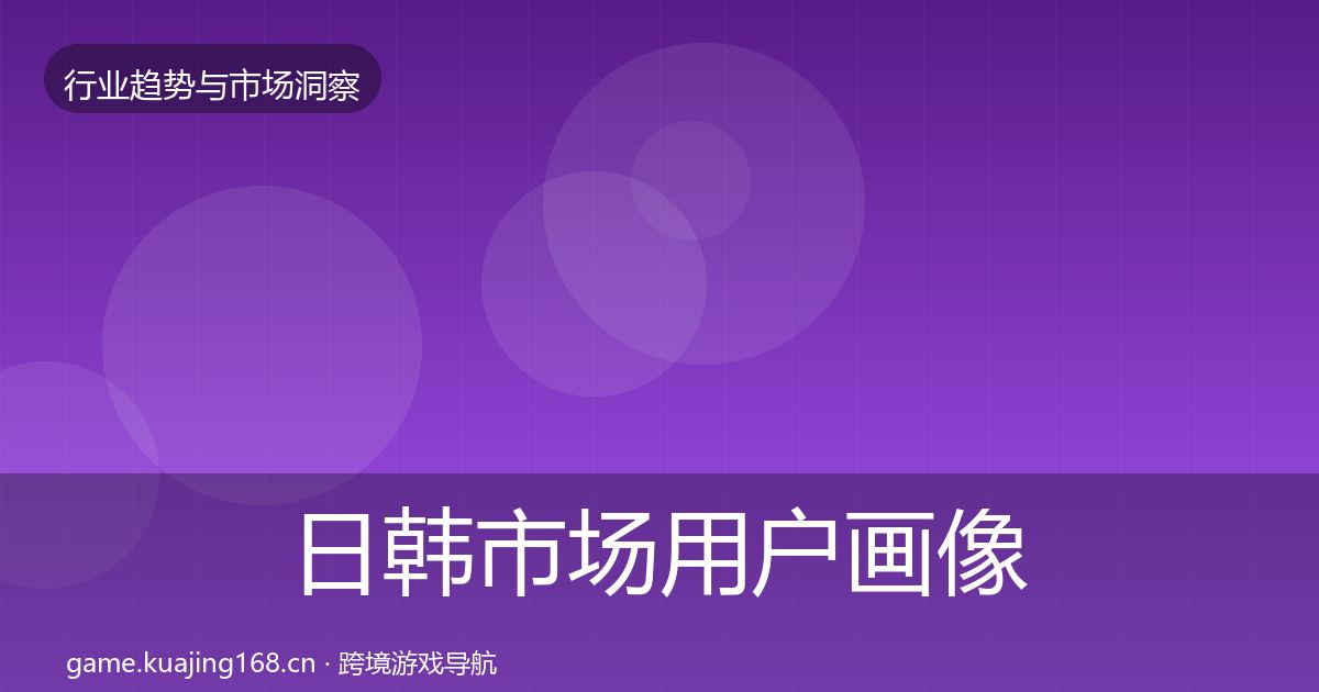 日韩市场用户画像要点梳理·第1749篇