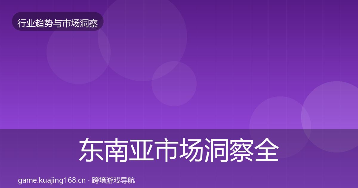 东南亚市场洞察全攻略·第1764篇