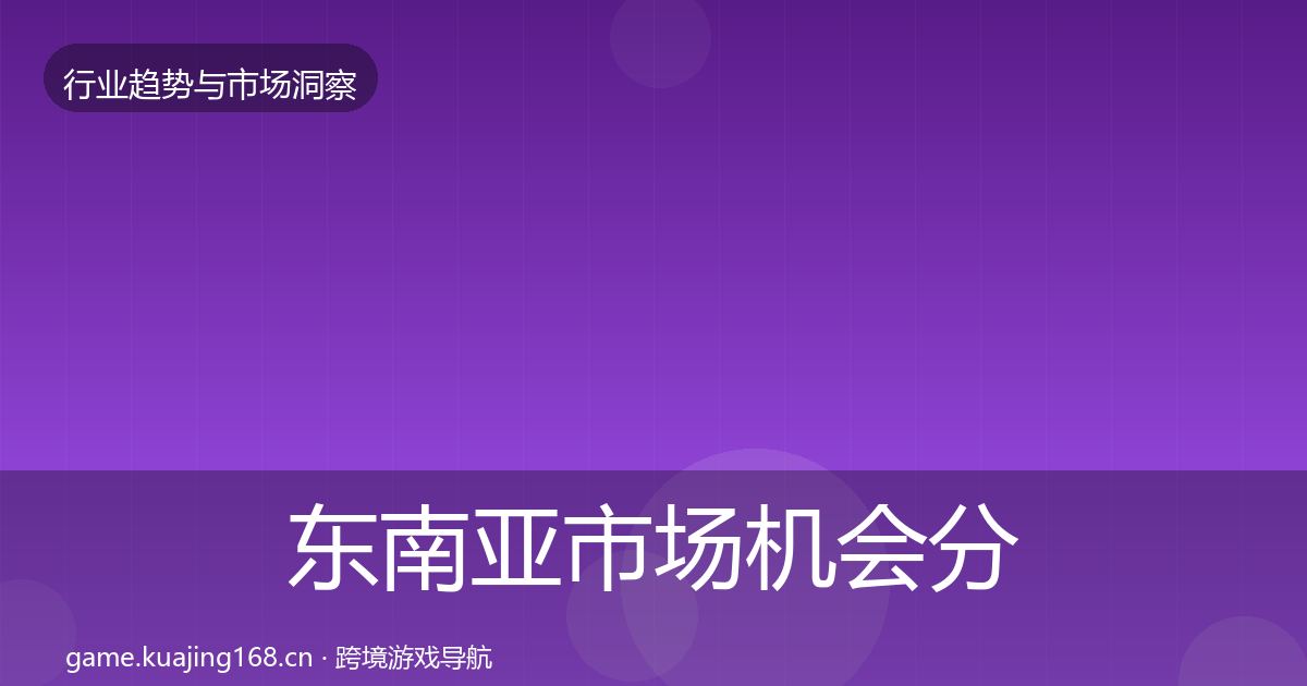 东南亚市场机会分析全攻略·第1779篇