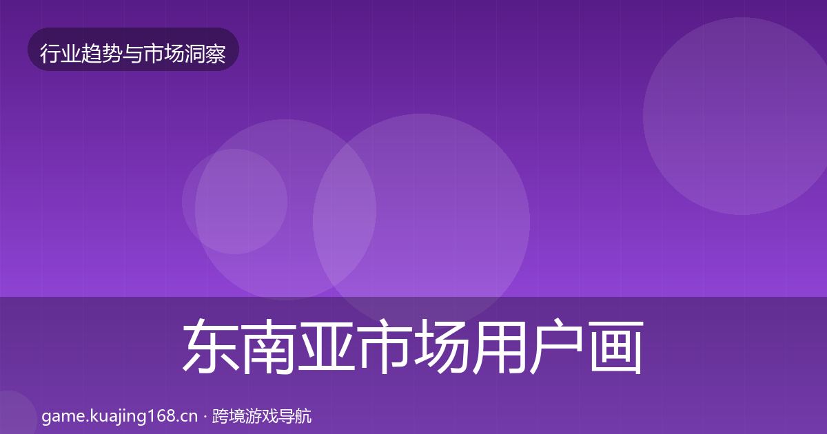 东南亚市场用户画像全攻略·第1789篇