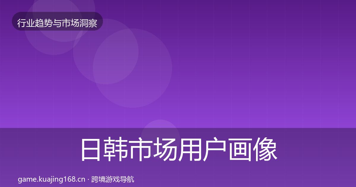 日韩市场用户画像要点梳理·第1789篇