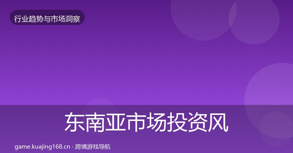 东南亚市场投资风向全攻略·第1799篇