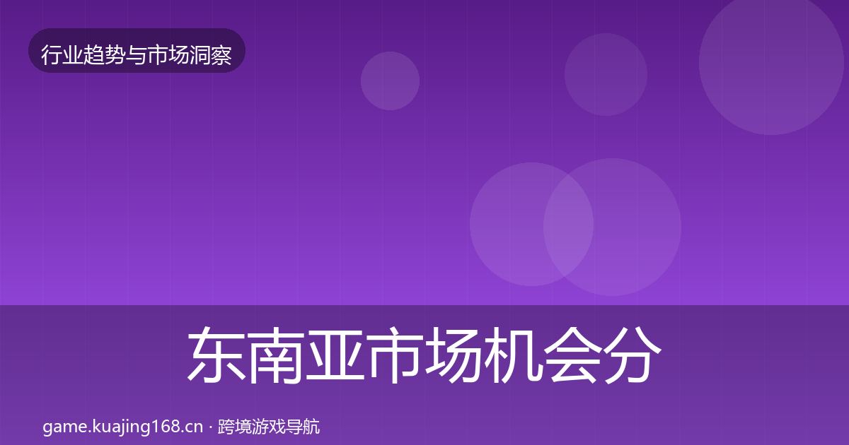 东南亚市场机会分析全攻略·第1819篇