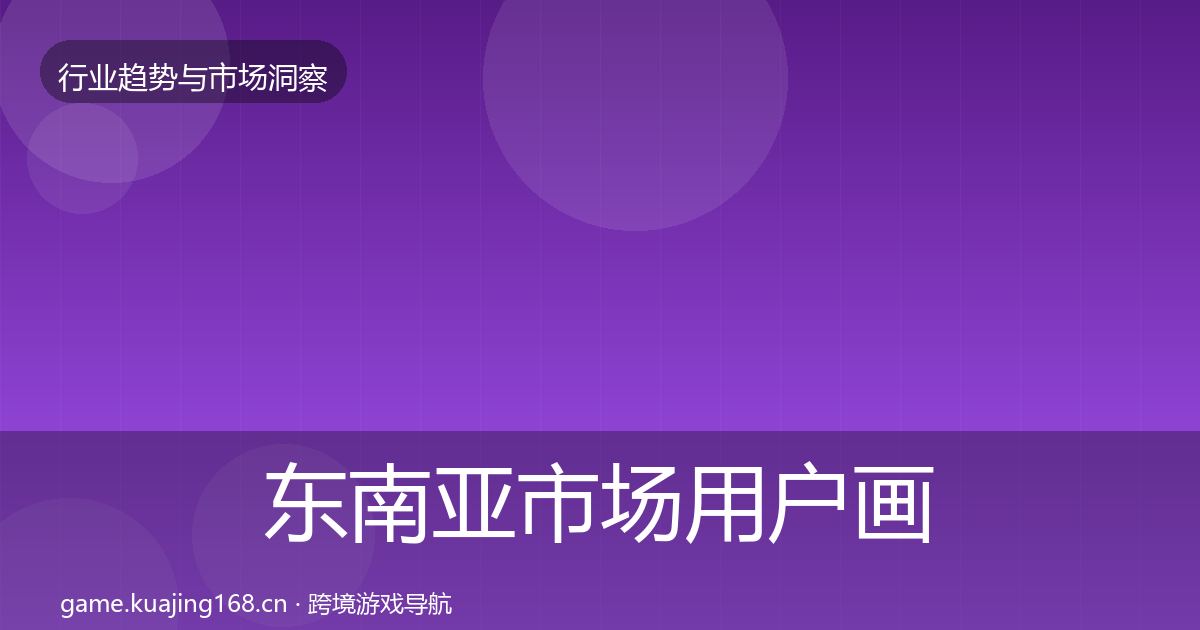 东南亚市场用户画像全攻略·第1829篇