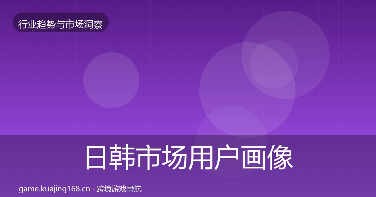 日韩市场用户画像要点梳理·第1829篇