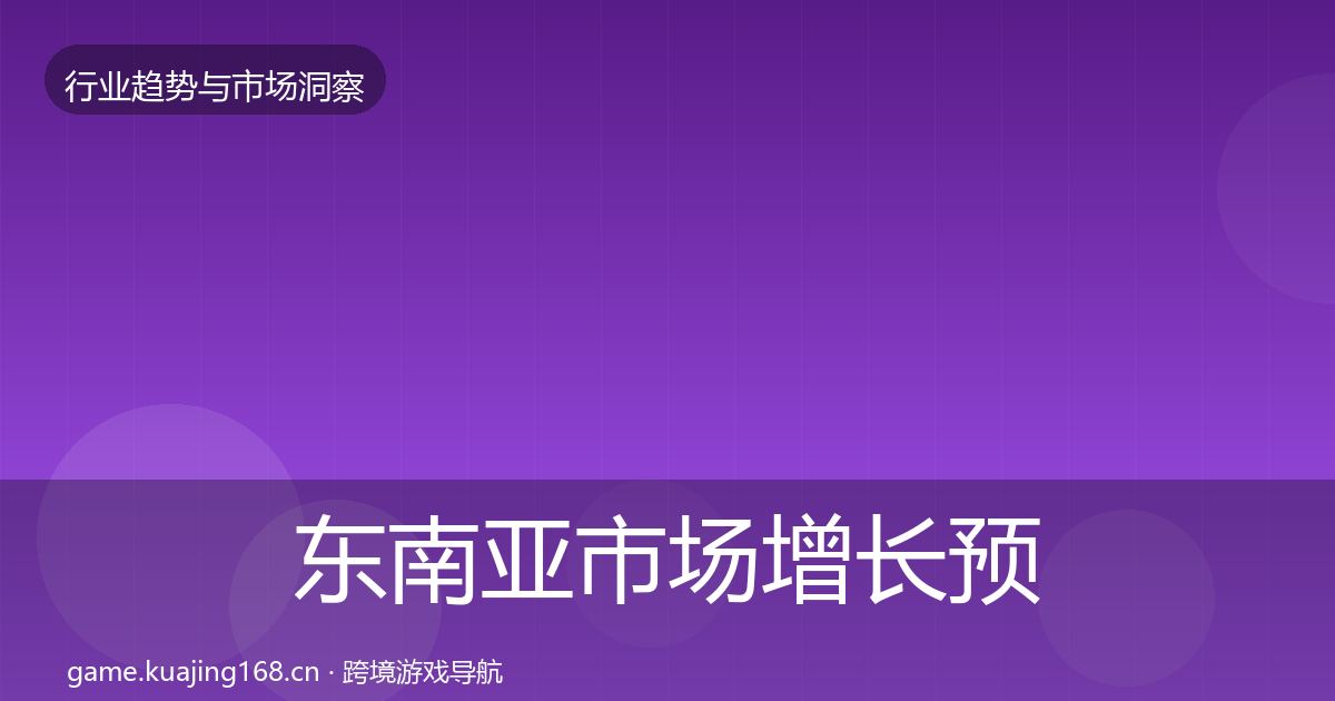 东南亚市场增长预测全攻略·第1834篇