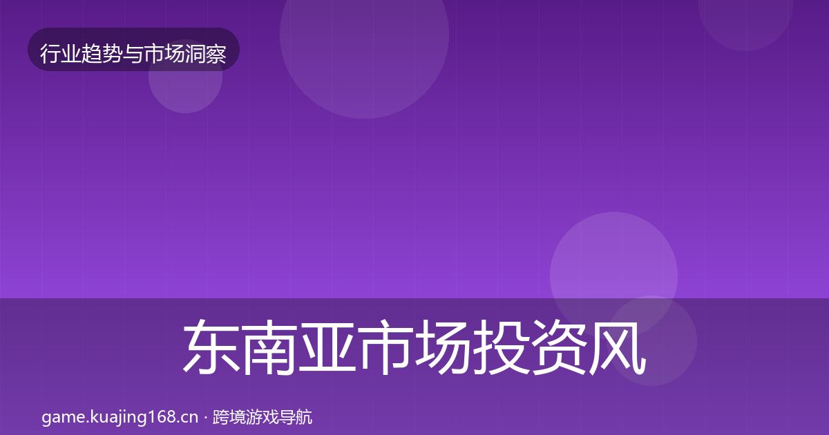 东南亚市场投资风向全攻略·第1839篇