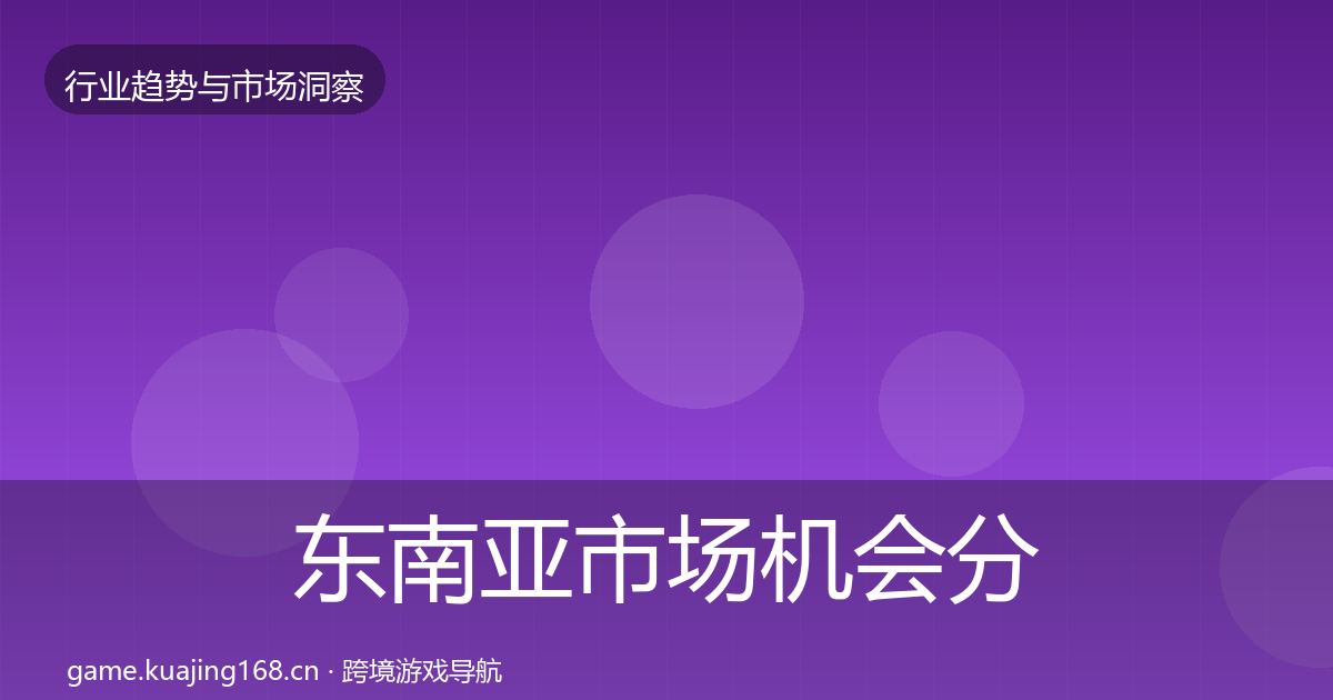 东南亚市场机会分析全攻略·第1859篇