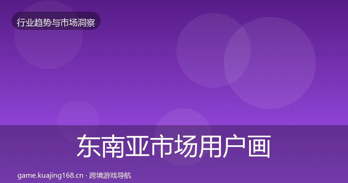 东南亚市场用户画像全攻略·第1869篇