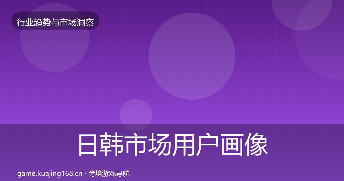 日韩市场用户画像要点梳理·第1869篇