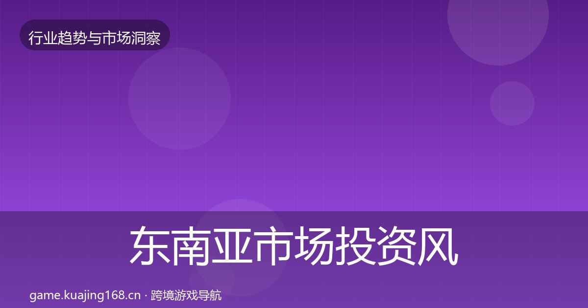 东南亚市场投资风向全攻略·第1879篇
