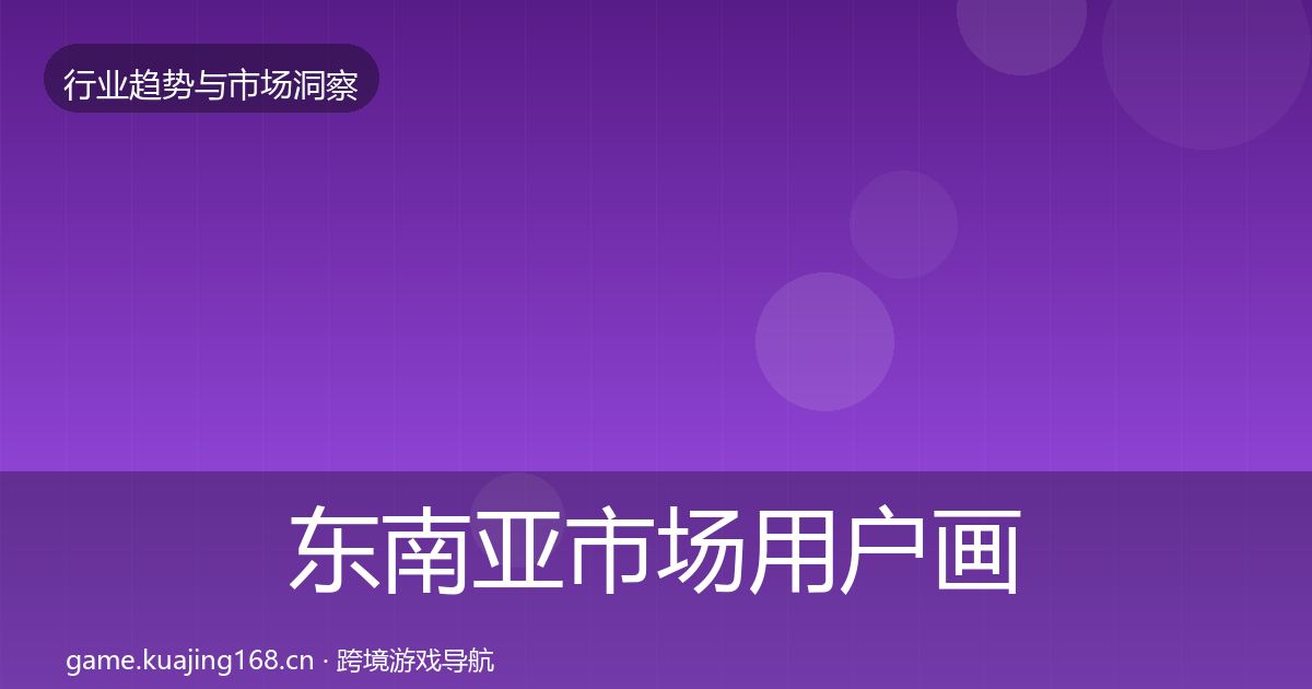 东南亚市场用户画像全攻略·第1909篇