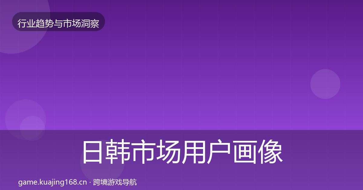日韩市场用户画像要点梳理·第1909篇