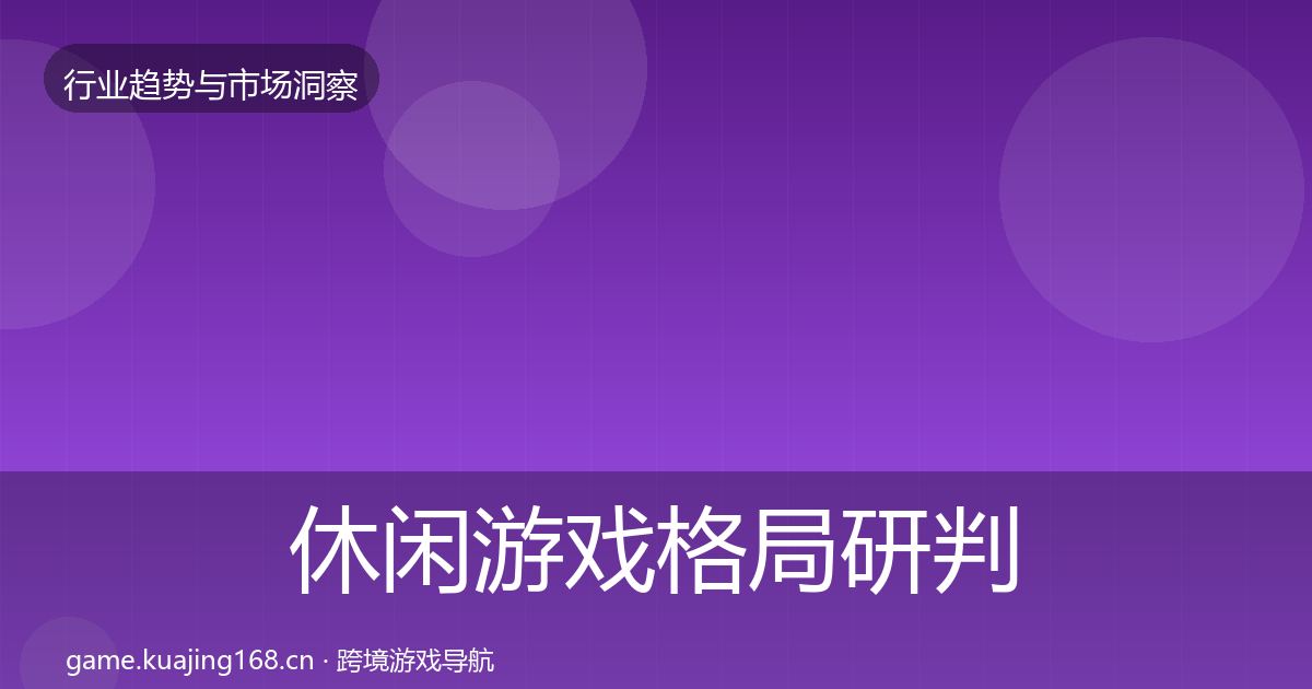 休闲游戏格局研判要点梳理·第1943篇