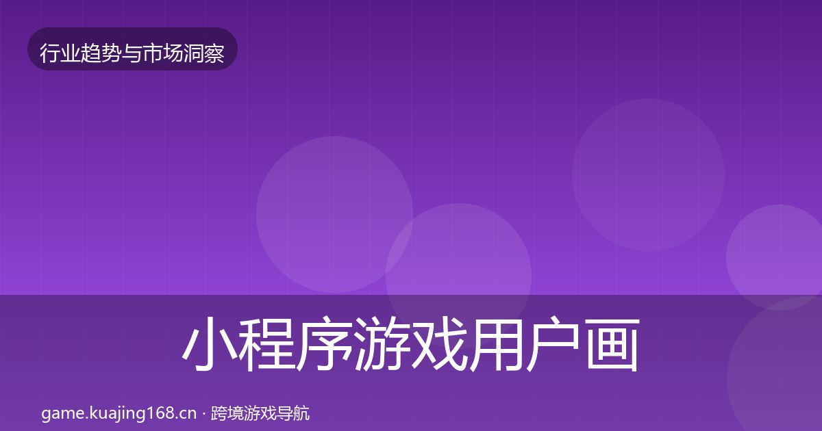 小程序游戏用户画像要点梳理·第1947篇