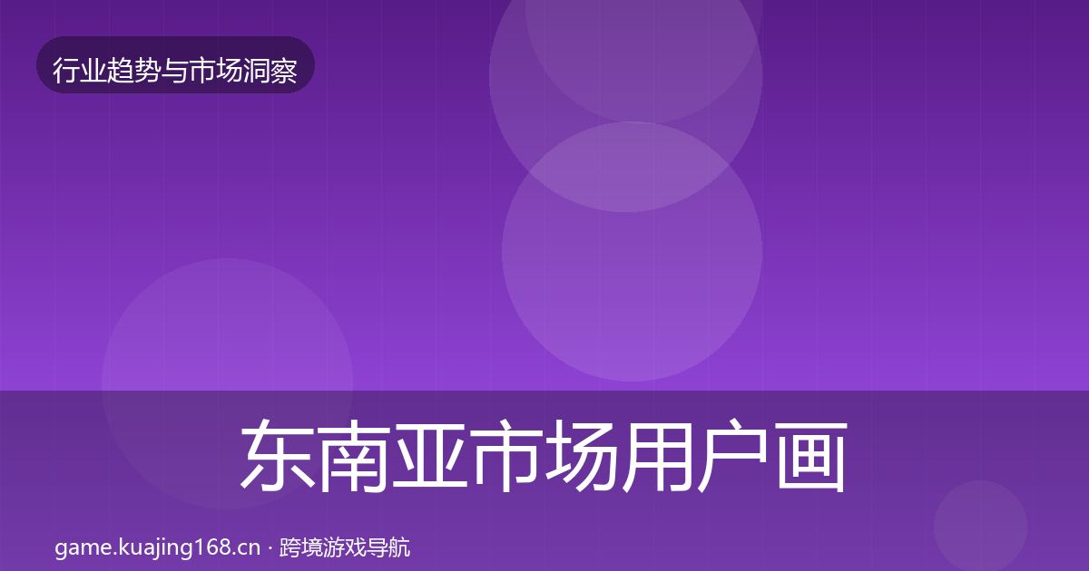 东南亚市场用户画像全攻略·第1949篇