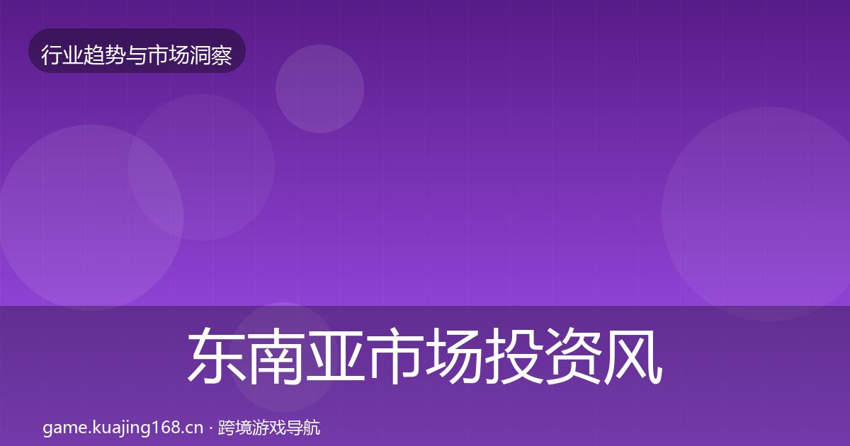 东南亚市场投资风向全攻略·第1959篇