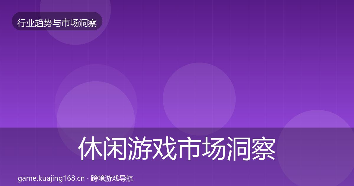 休闲游戏市场洞察要点梳理·第1963篇