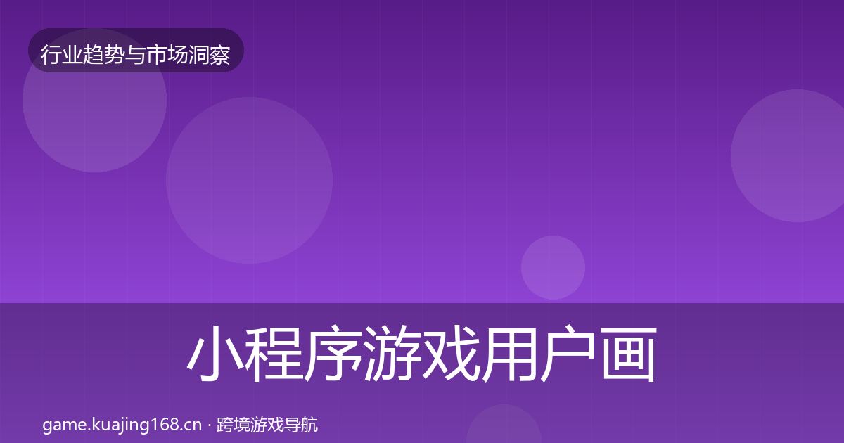小程序游戏用户画像要点梳理·第1987篇
