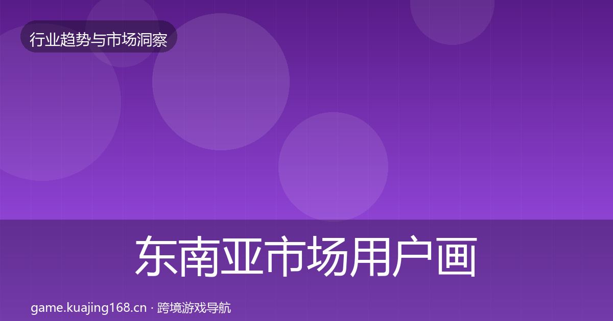 东南亚市场用户画像全攻略·第1989篇