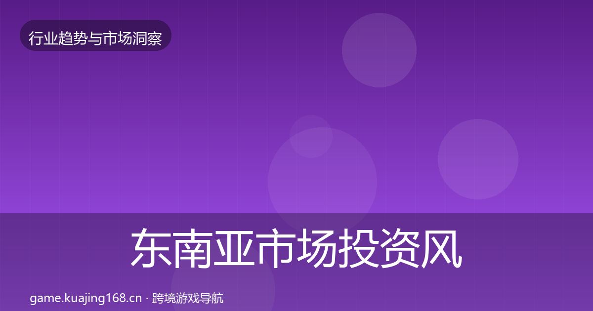 东南亚市场投资风向全攻略·第1999篇