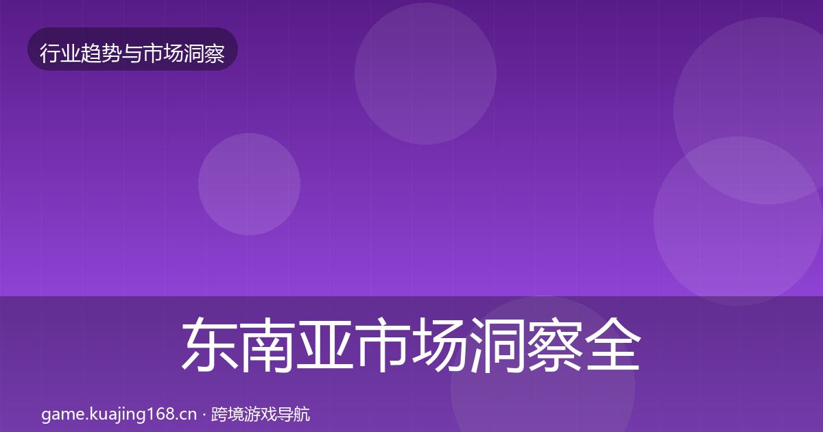 东南亚市场洞察全攻略·第2004篇