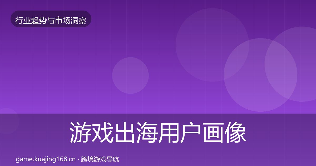 游戏出海用户画像全攻略·第2027篇