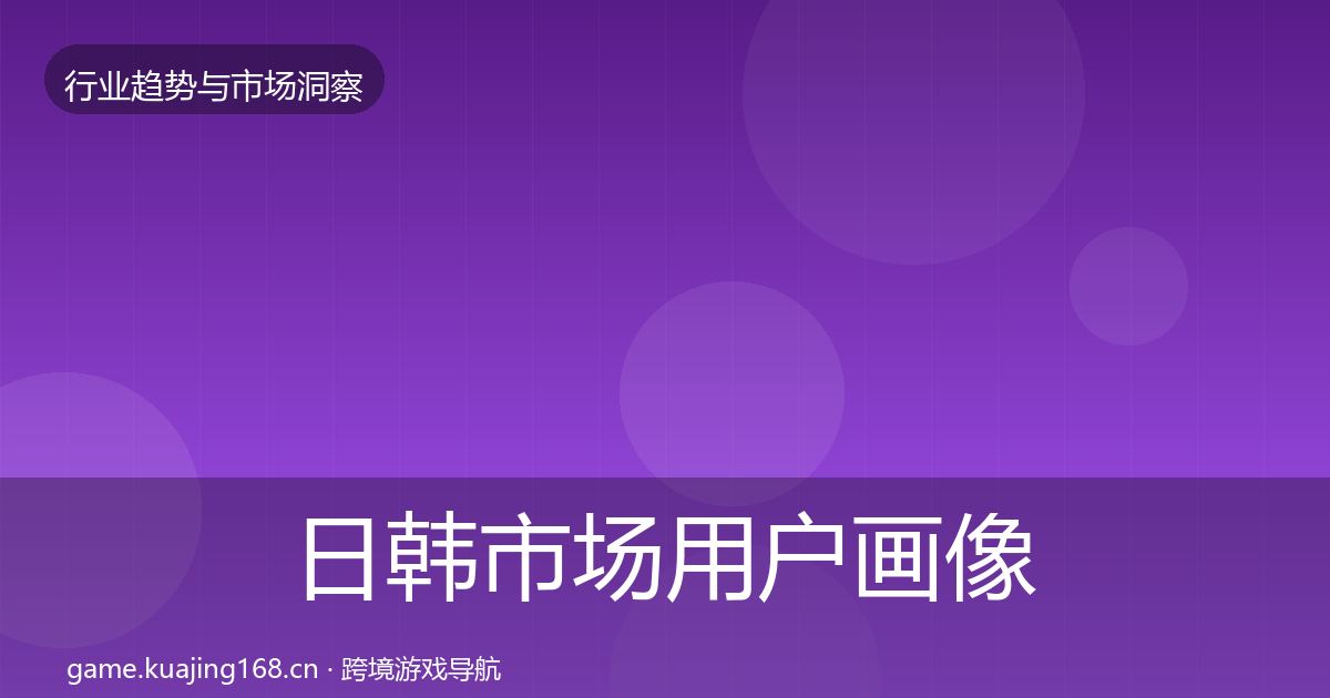 日韩市场用户画像要点梳理·第2029篇