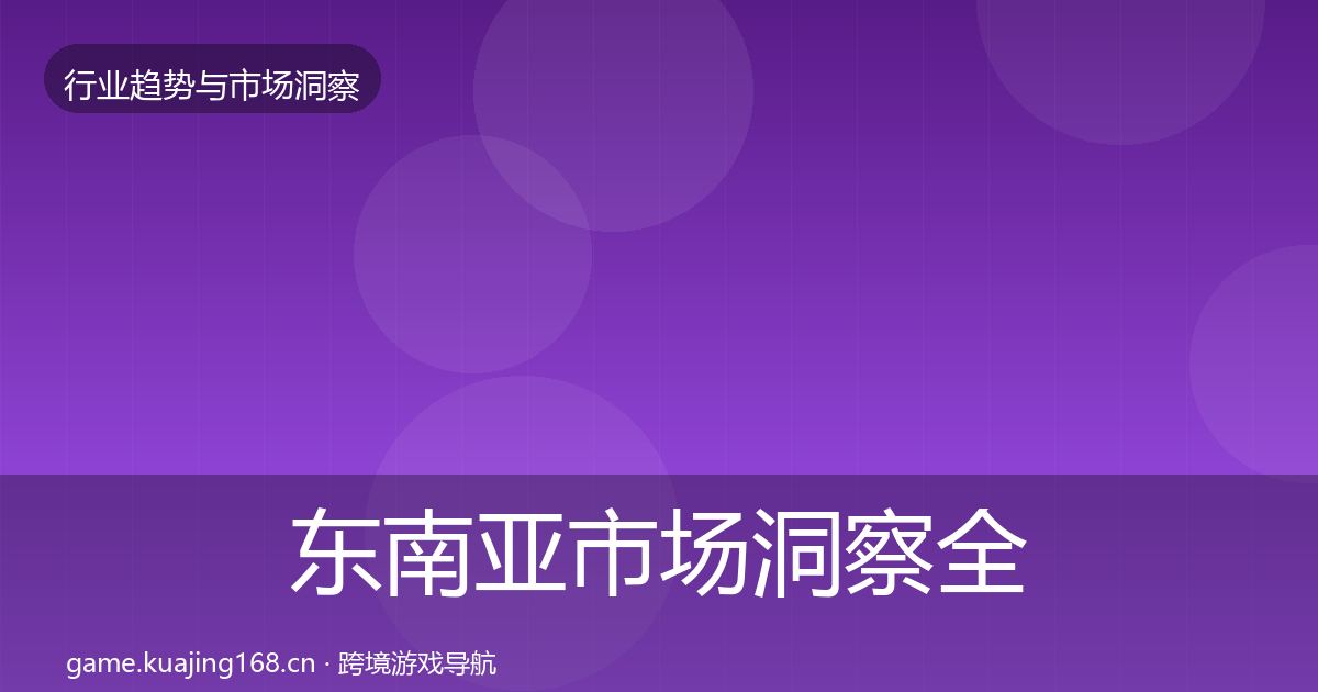 东南亚市场洞察全攻略·第2044篇