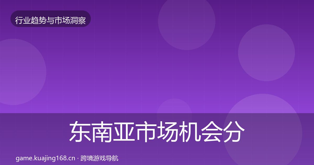 东南亚市场机会分析全攻略·第2059篇