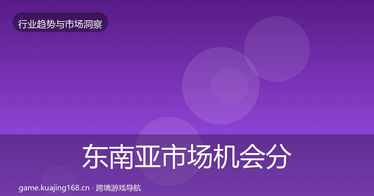 东南亚市场机会分析全攻略·第2099篇