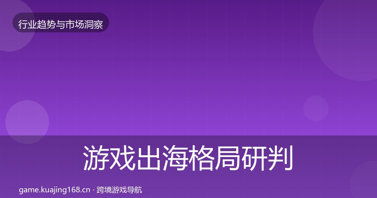 游戏出海格局研判全攻略·第2102篇