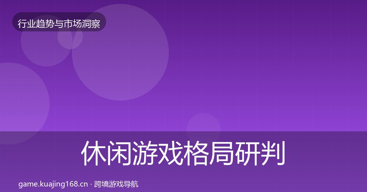 休闲游戏格局研判要点梳理·第2103篇