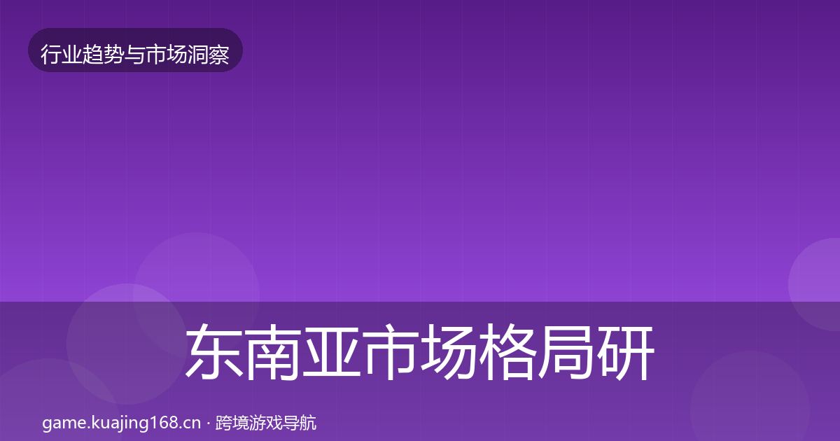 东南亚市场格局研判全攻略·第2104篇