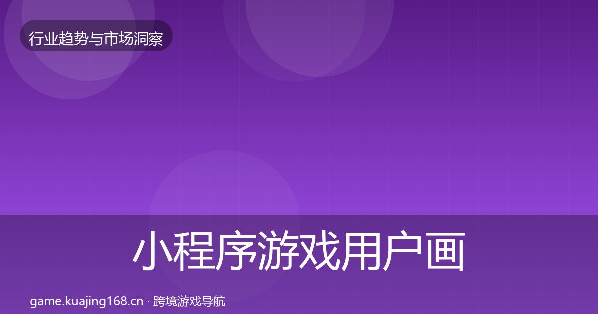 小程序游戏用户画像要点梳理·第2107篇