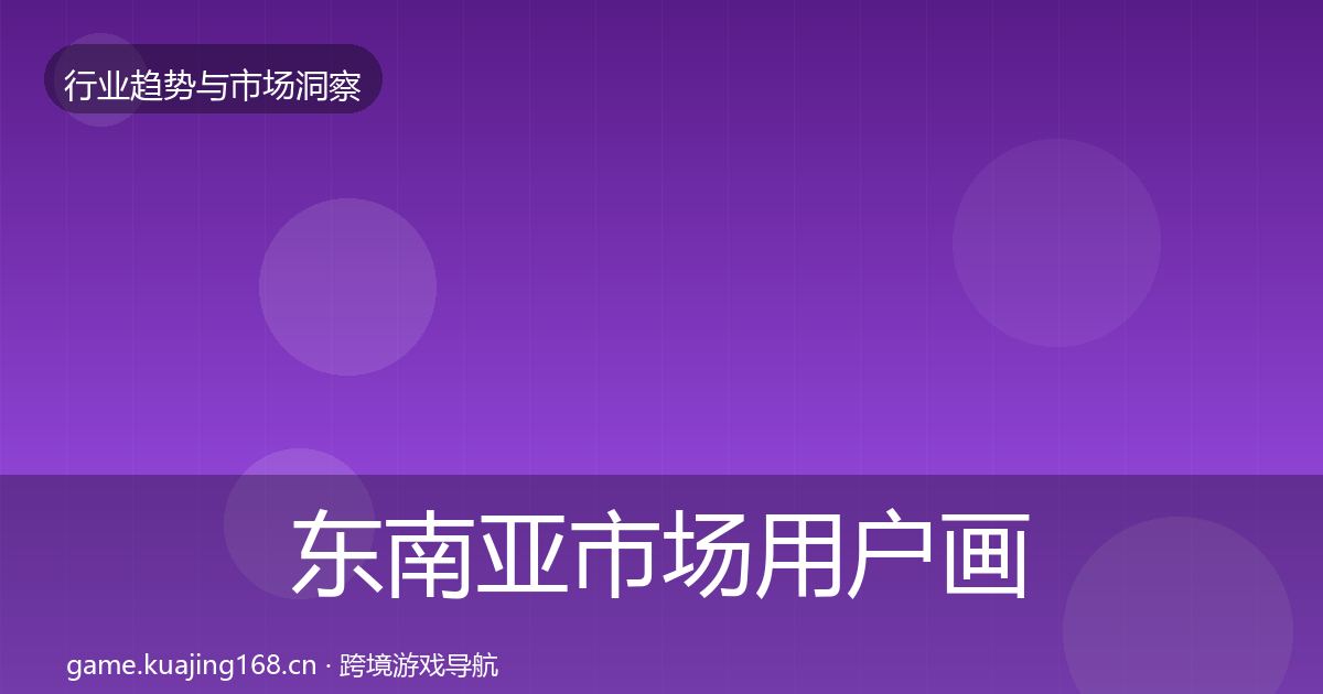 东南亚市场用户画像全攻略·第2109篇
