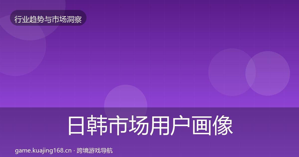 日韩市场用户画像要点梳理·第2109篇