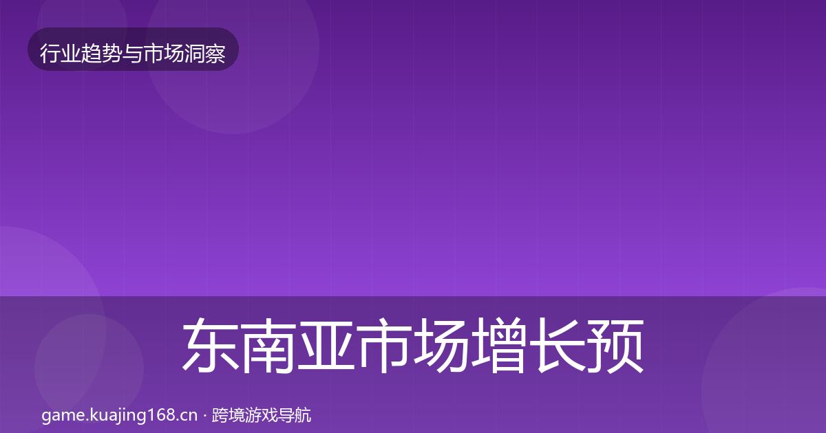 东南亚市场增长预测全攻略·第2114篇