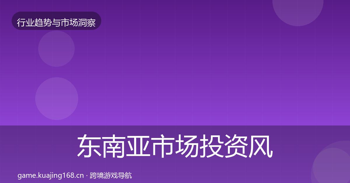 东南亚市场投资风向全攻略·第2119篇