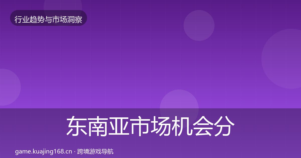 东南亚市场机会分析全攻略·第2139篇